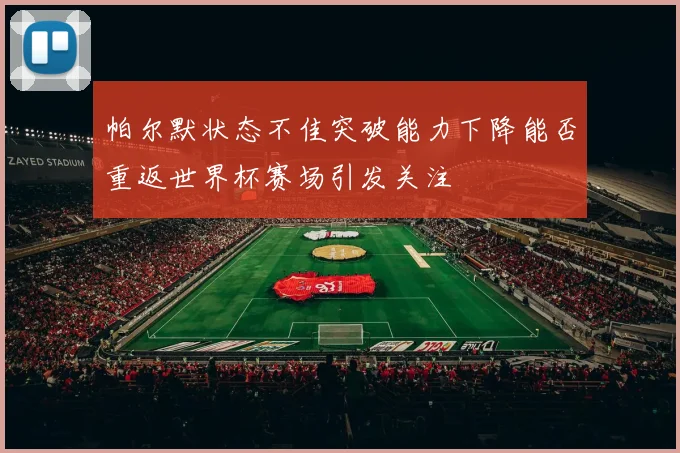 帕尔默状态不佳突破能力下降能否重返世界杯赛场引发关注