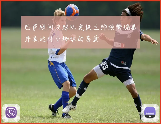 巴萨顾问谈球队更换主帅频繁现象并表达对小蜘蛛的喜爱