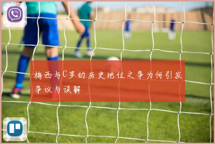 梅西与C罗的历史地位之争为何引发争议与误解