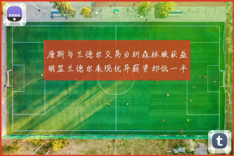 唐斯与兰德尔交易分析森林狼获益明显兰德尔表现优异薪资却低一半