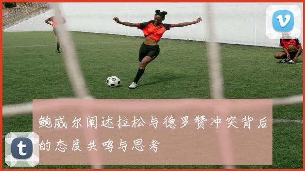 鲍威尔阐述拉松与德罗赞冲突背后的态度共鸣与思考