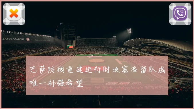巴萨防线重建进行时坎塞洛留队成唯一补强希望