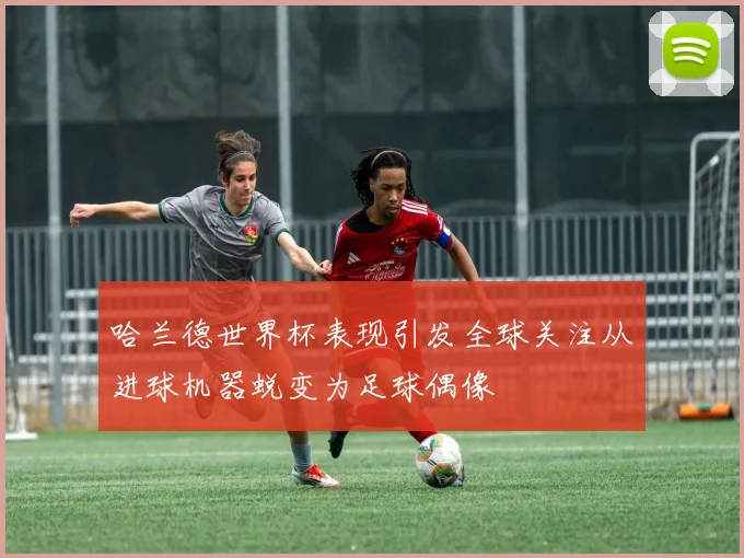 哈兰德世界杯表现引发全球关注从进球机器蜕变为足球偶像
