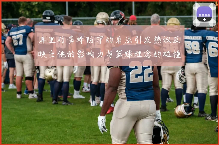 库里对黄蜂防守的看法引发热议反映出他的影响力与篮球理念的碰撞