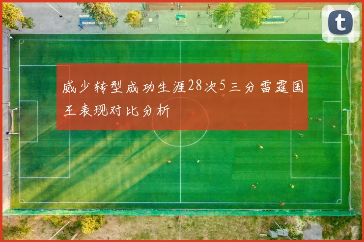 威少转型成功生涯28次5三分雷霆国王表现对比分析